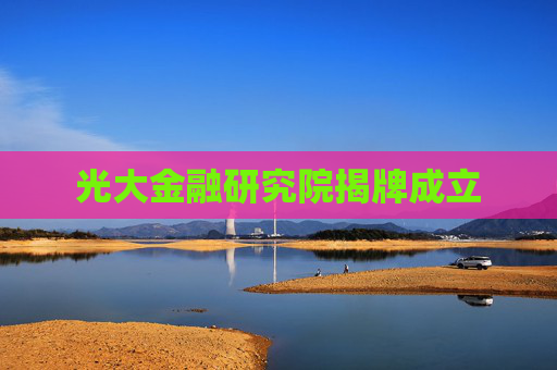 光大金融研究院揭牌成立