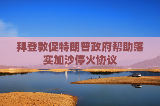 拜登敦促特朗普政府帮助落实加沙停火协议