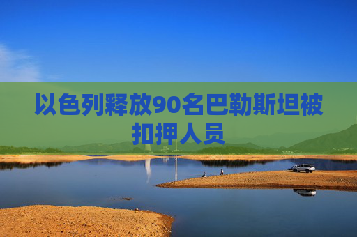 以色列释放90名巴勒斯坦被扣押人员