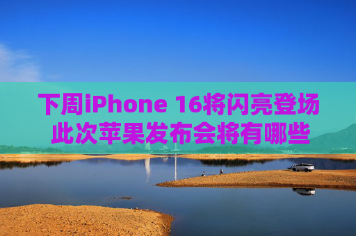 下周iPhone 16将闪亮登场 此次苹果发布会将有哪些亮点？