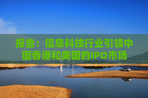 报告：信息科技行业引领中国香港和美国的IPO市场