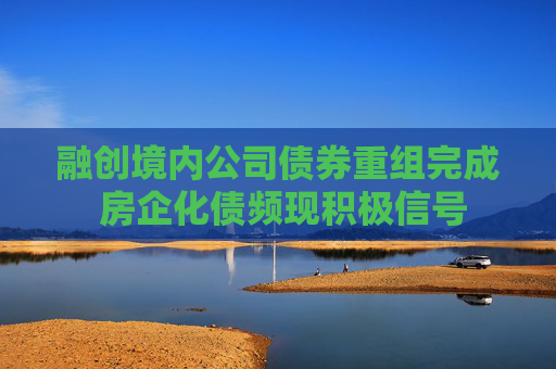 融创境内公司债券重组完成 房企化债频现积极信号