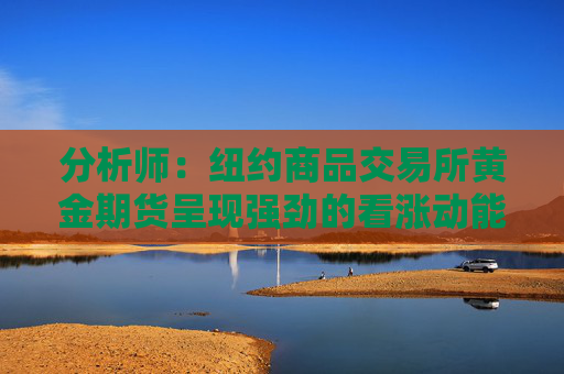 分析师：纽约商品交易所黄金期货呈现强劲的看涨动能