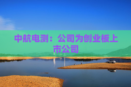中航电测：公司为创业板上市公司
