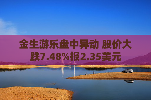 金生游乐盘中异动 股价大跌7.48%报2.35美元