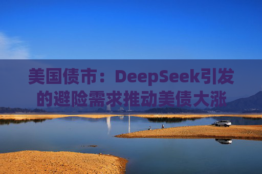 美国债市：DeepSeek引发的避险需求推动美债大涨