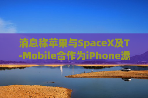 消息称苹果与SpaceX及T-Mobile合作为iPhone添加星链支持
