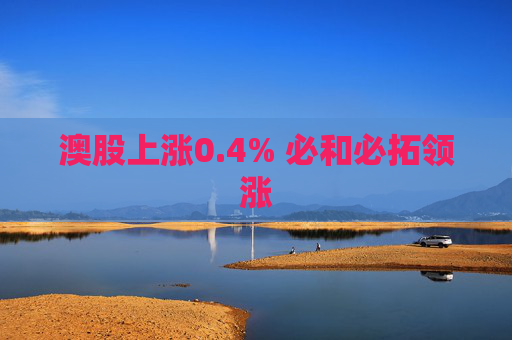 澳股上涨0.4% 必和必拓领涨