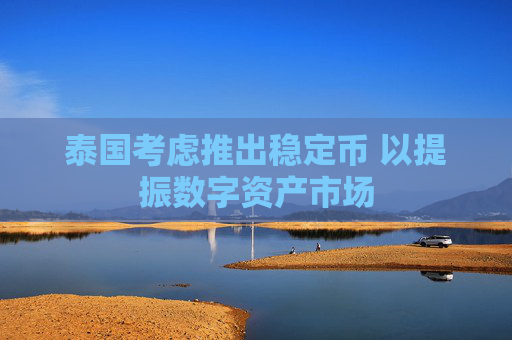 泰国考虑推出稳定币 以提振数字资产市场