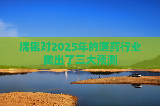 瑞银对2025年的医药行业做出了三大预测