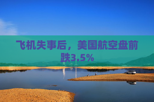 飞机失事后，美国航空盘前跌3.5%