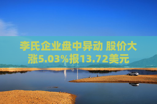李氏企业盘中异动 股价大涨5.03%报13.72美元