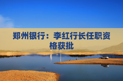 郑州银行：李红行长任职资格获批