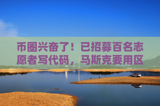 币圈兴奋了！已招募百名志愿者写代码，马斯克要用区块链做DOGE