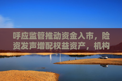 呼应监管推动资金入市，险资发声增配权益资产，机构测算将撬动数千亿级增量资金