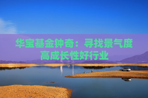 华宝基金钟奇：寻找景气度高成长性好行业