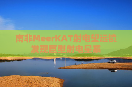 南非MeerKAT射电望远镜发现巨型射电星系