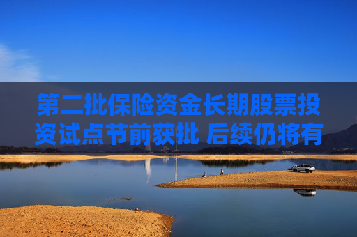 第二批保险资金长期股票投资试点节前获批 后续仍将有增量保险资金入市