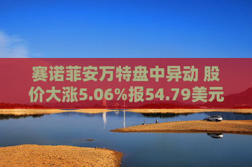 赛诺菲安万特盘中异动 股价大涨5.06%报54.79美元
