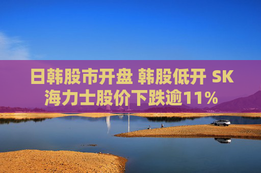 日韩股市开盘 韩股低开 SK海力士股价下跌逾11%