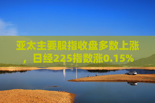 亚太主要股指收盘多数上涨，日经225指数涨0.15%