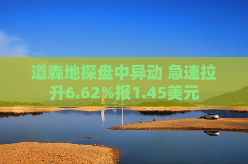 道森地探盘中异动 急速拉升6.62%报1.45美元