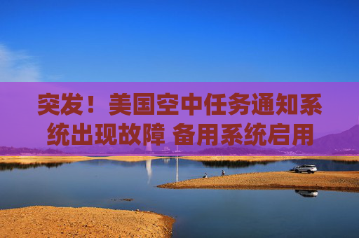 突发！美国空中任务通知系统出现故障 备用系统启用