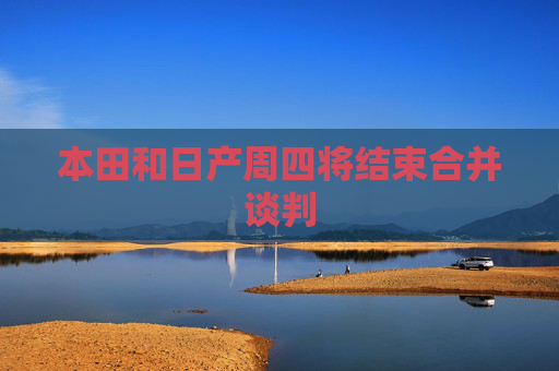 本田和日产周四将结束合并谈判
