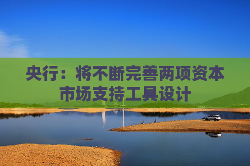 央行：将不断完善两项资本市场支持工具设计