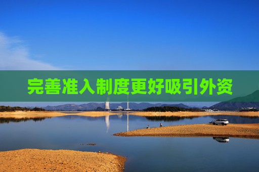 完善准入制度更好吸引外资