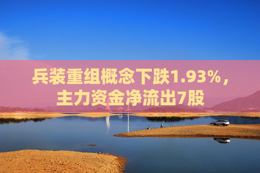 兵装重组概念下跌1.93%，主力资金净流出7股