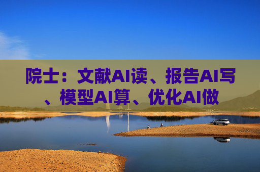 院士：文献AI读、报告AI写、模型AI算、优化AI做