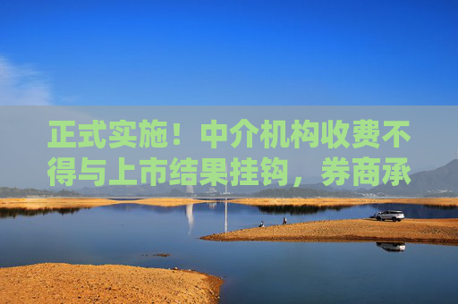 正式实施！中介机构收费不得与上市结果挂钩，券商承销费不得按发行规模递增收取