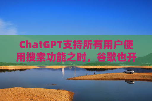ChatGPT支持所有用户使用搜索功能之时，谷歌也开放了最强模型