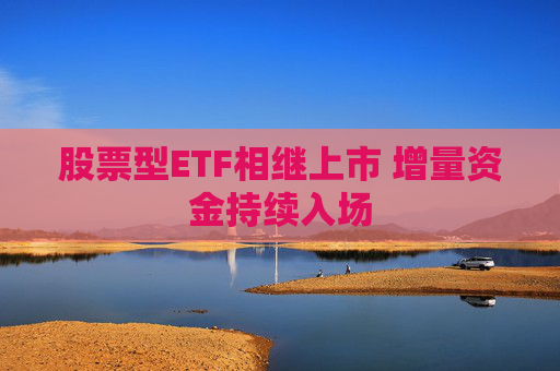 股票型ETF相继上市 增量资金持续入场