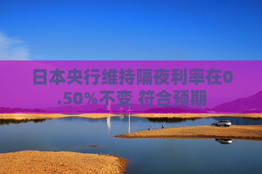 日本央行维持隔夜利率在0.50%不变 符合预期