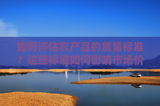 如何评估农产品的质量标准？这些标准如何影响市场价格？