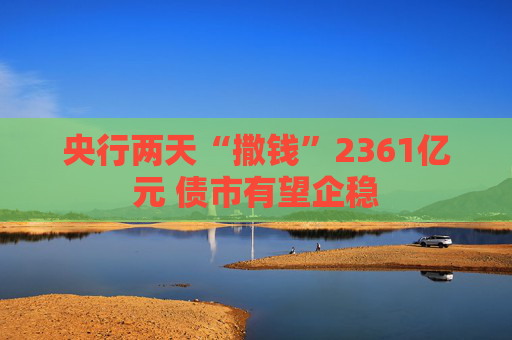 央行两天“撒钱”2361亿元 债市有望企稳