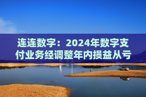 连连数字：2024年数字支付业务经调整年内损益从亏损4.03亿元改善至盈利7,870万元