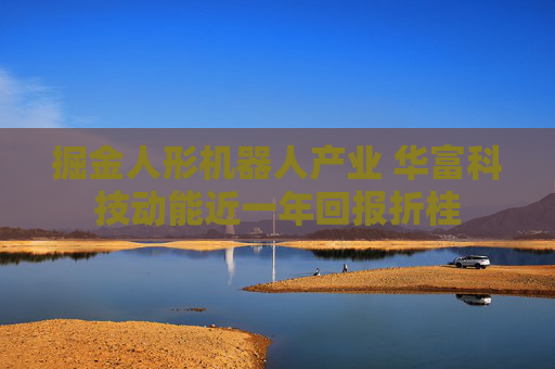 掘金人形机器人产业 华富科技动能近一年回报折桂