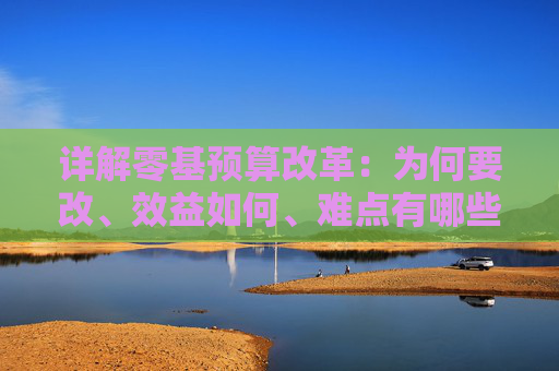 详解零基预算改革：为何要改、效益如何、难点有哪些