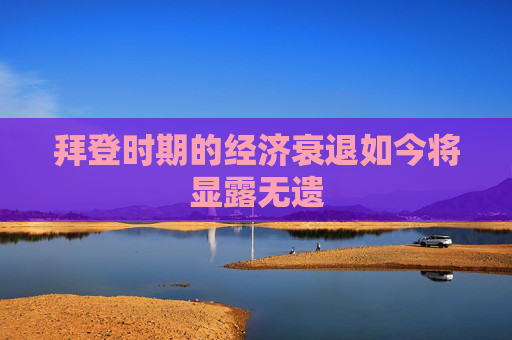拜登时期的经济衰退如今将显露无遗