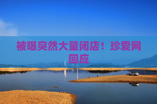 被曝突然大量闭店！珍爱网回应