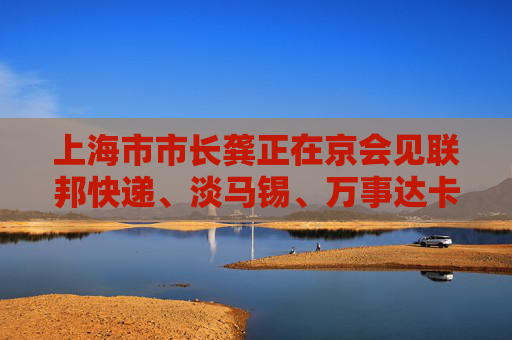 上海市市长龚正在京会见联邦快递、淡马锡、万事达卡、宝马、博世高管，并出席上海午餐会
