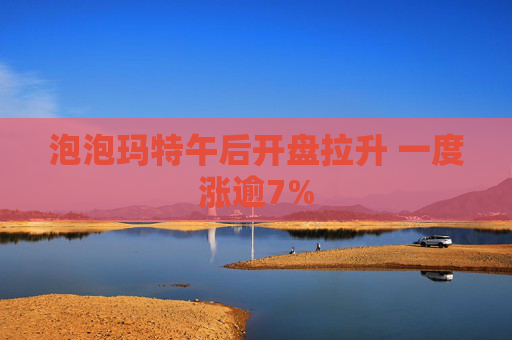泡泡玛特午后开盘拉升 一度涨逾7%