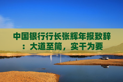 中国银行行长张辉年报致辞：大道至简，实干为要