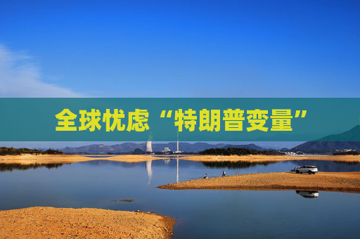 全球忧虑“特朗普变量”