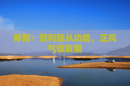 券商：营利服从功能，正风气促发展