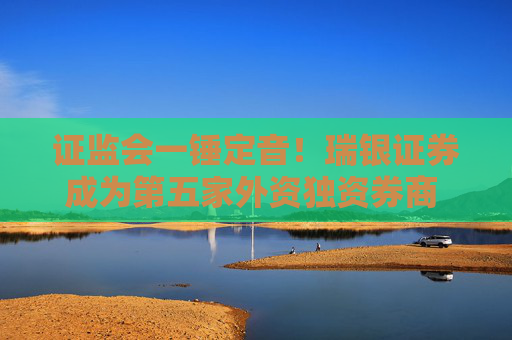 证监会一锤定音！瑞银证券成为第五家外资独资券商  外资控股券商设立提速进行时