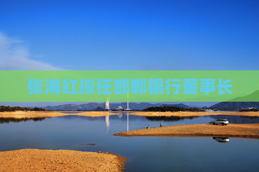 张海红拟任邯郸银行董事长